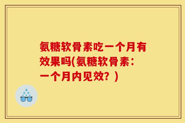 氨糖软骨素吃一个月有效果吗(氨糖软骨素：一个月内见效？)