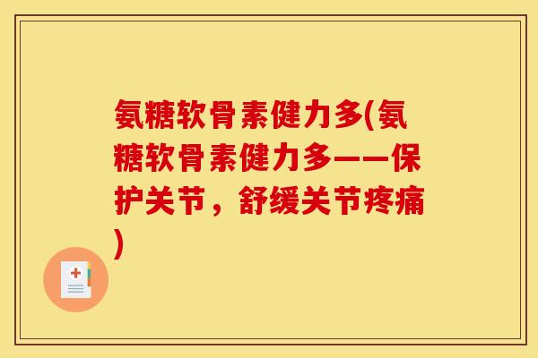 氨糖软骨素健力多(氨糖软骨素健力多——保护关节，舒缓关节)