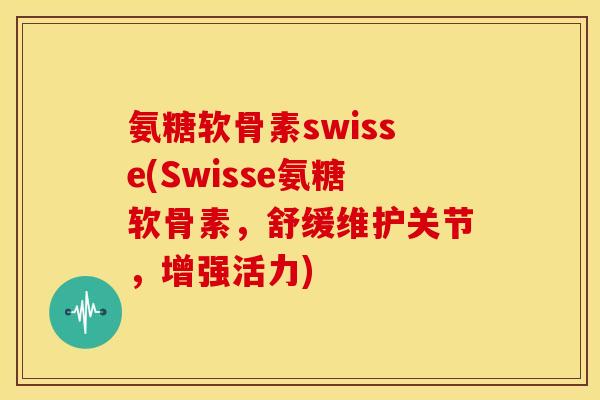 氨糖软骨素swisse(Swisse氨糖软骨素，舒缓维护关节，增强活力)