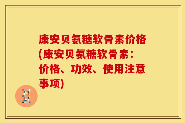 康安贝氨糖软骨素价格(康安贝氨糖软骨素：价格、功效、使用注意事项)