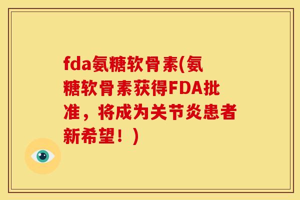 fda氨糖软骨素(氨糖软骨素获得FDA批准，将成为关节炎患者新希望！)
