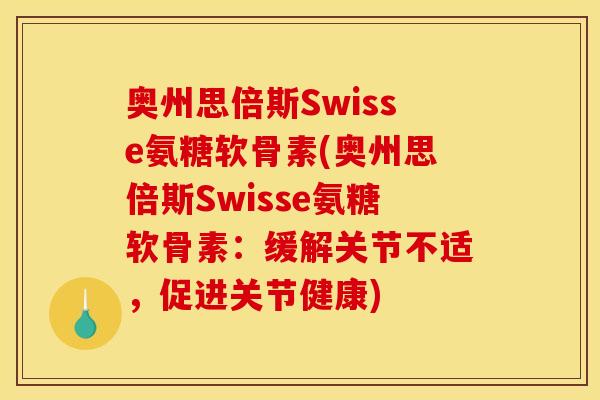 奥州思倍斯Swisse氨糖软骨素(奥州思倍斯Swisse氨糖软骨素：缓解关节不适，促进关节健康)