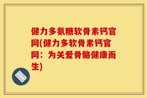 健力多氨糖软骨素钙官网(健力多软骨素钙官网：为关爱骨骼健康而生)