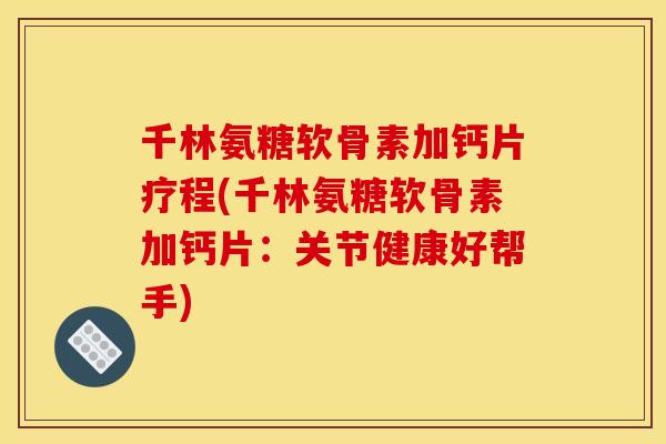 千林氨糖软骨素加钙片疗程(千林氨糖软骨素加钙片：关节健康好帮手)