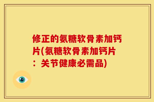 修正的氨糖软骨素加钙片(氨糖软骨素加钙片:关节健康必需品) 修正的氨糖软骨素加钙片(氨糖软骨素加钙片:关节健康必需品)