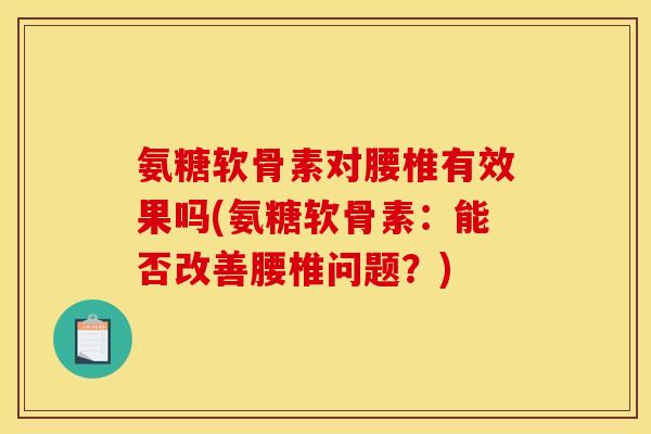 氨糖软骨素对腰椎有效果吗(氨糖软骨素：能否改善腰椎问题？)