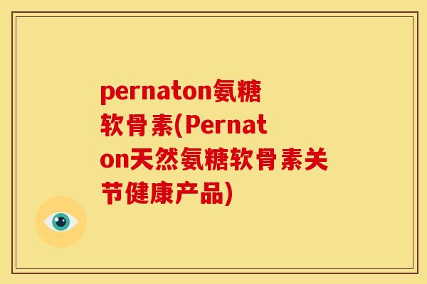 pernaton氨糖软骨素(Pernaton天然氨糖软骨素关节健康产品)