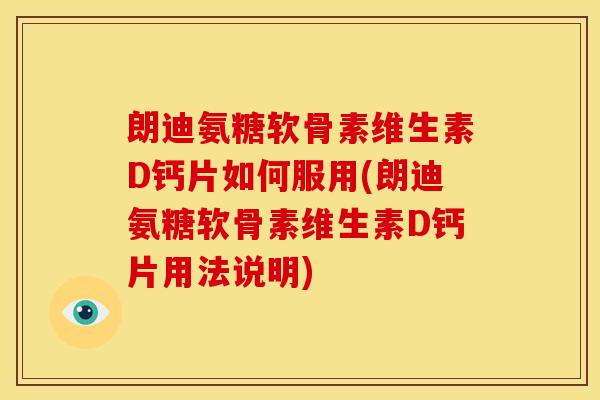 朗迪氨糖软骨素维生素D钙片如何服用(朗迪氨糖软骨素维生素D钙片用法说明)