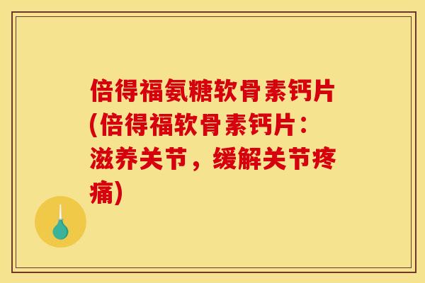 倍得福氨糖软骨素钙片(倍得福软骨素钙片：滋养关节，缓解关节疼痛)