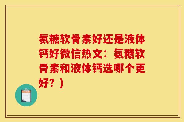 氨糖软骨素好还是液体钙好微信热文：氨糖软骨素和液体钙选哪个更好？)