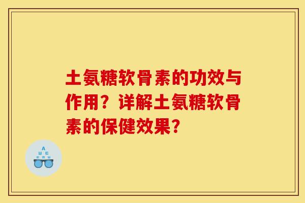 土氨糖软骨素的功效与作用？详解土氨糖软骨素的保健效果？