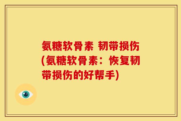 氨糖软骨素 韧带损伤(氨糖软骨素：恢复韧带损伤的好帮手)