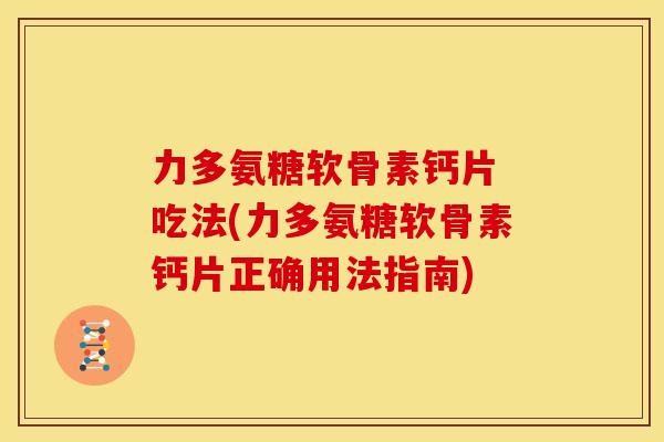 力多氨糖软骨素钙片 吃法(力多氨糖软骨素钙片正确用法指南)