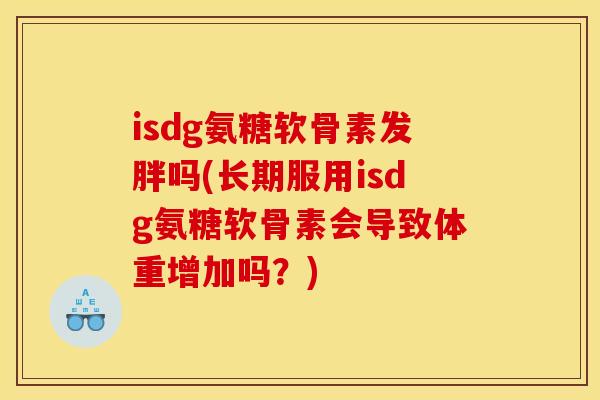 isdg氨糖软骨素发胖吗(长期服用isdg氨糖软骨素会导致体重增加吗？)