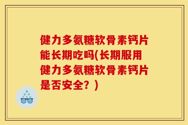 健力多氨糖软骨素钙片能长期吃吗(长期服用健力多氨糖软骨素钙片是否安全？)