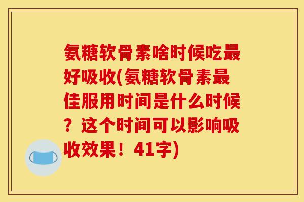 氨糖软骨素啥时候吃好吸收(氨糖软骨素佳服用时间是什么时候？这个时间可以影响吸收效果！41字)