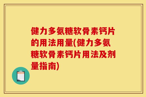 健力多氨糖软骨素钙片的用法用量(健力多氨糖软骨素钙片用法及剂量指南)