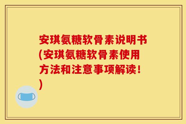 安琪氨糖软骨素说明书(安琪氨糖软骨素使用方法和注意事项解读!) 安琪氨糖软骨素说明书(安琪氨糖软骨素使用方法和注意事项解读!)