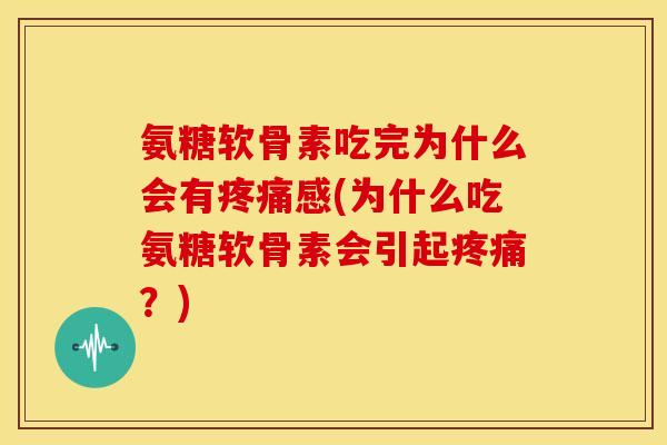 氨糖软骨素吃完为什么会有疼痛感(为什么吃氨糖软骨素会引起疼痛？)