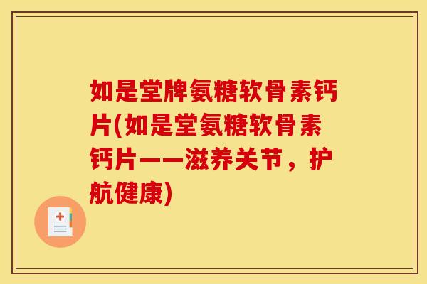 如是堂牌氨糖软骨素钙片(如是堂氨糖软骨素钙片——滋养关节，护航健康)