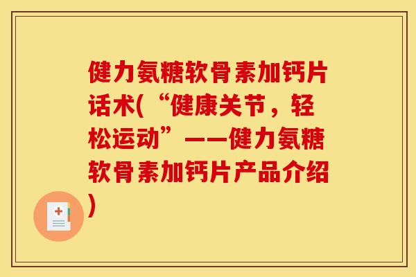 健力氨糖软骨素加钙片话术(“健康关节，轻松运动”——健力氨糖软骨素加钙片产品介绍)