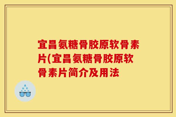 宜昌氨糖骨胶原软骨素片(宜昌氨糖骨胶原软骨素片简介及用法