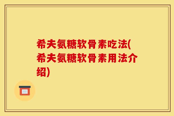 希夫氨糖软骨素吃法(希夫氨糖软骨素用法介绍)
