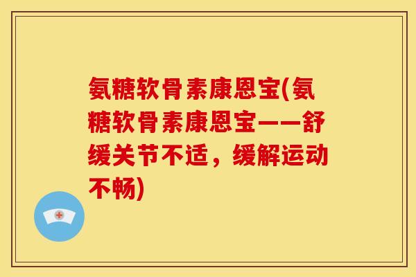 氨糖软骨素康恩宝(氨糖软骨素康恩宝——舒缓关节不适，缓解运动不畅)