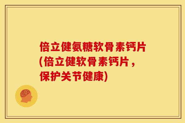 倍立健氨糖软骨素钙片(倍立健软骨素钙片，保护关节健康)