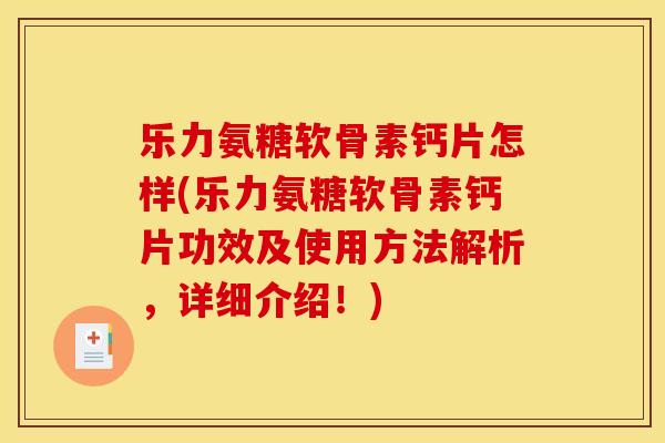 乐力氨糖软骨素钙片怎样(乐力氨糖软骨素钙片功效及使用方法解析，详细介绍！)