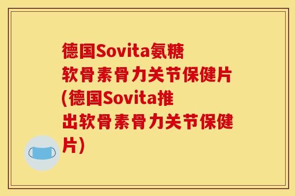 德国Sovita氨糖软骨素骨力关节保健片(德国Sovita推出软骨素骨力关节保健片)
