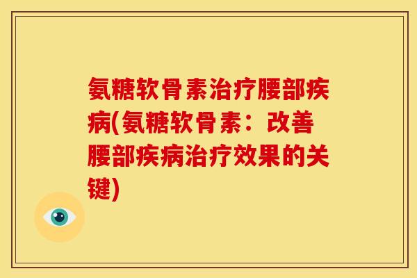 氨糖软骨素治疗腰部疾病(氨糖软骨素：改善腰部疾病治疗效果的关键)