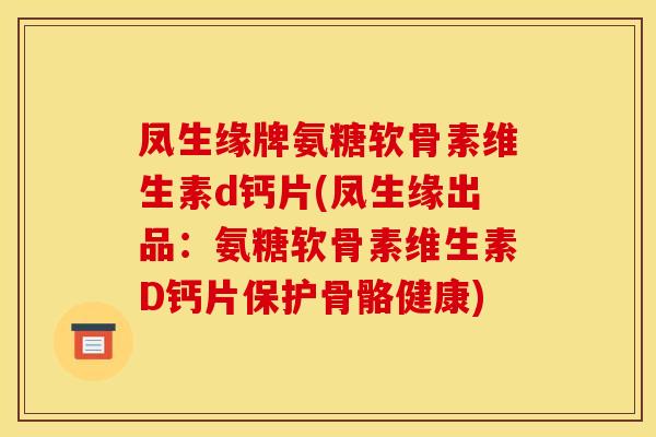 凤生缘牌氨糖软骨素维生素d钙片(凤生缘出品：氨糖软骨素维生素D钙片保护骨骼健康)