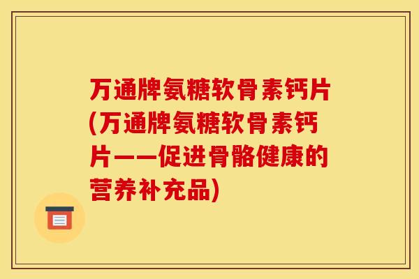 万通牌氨糖软骨素钙片(万通牌氨糖软骨素钙片——促进骨骼健康的营养补充品)