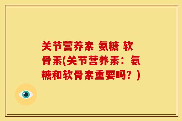 关节营养素 氨糖 软骨素(关节营养素：氨糖和软骨素重要吗？)