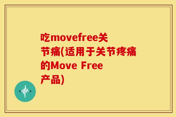 吃movefree关节痛(适用于关节的Move Free产品) 吃movefree关节痛(适用于关节的Move Free产品)