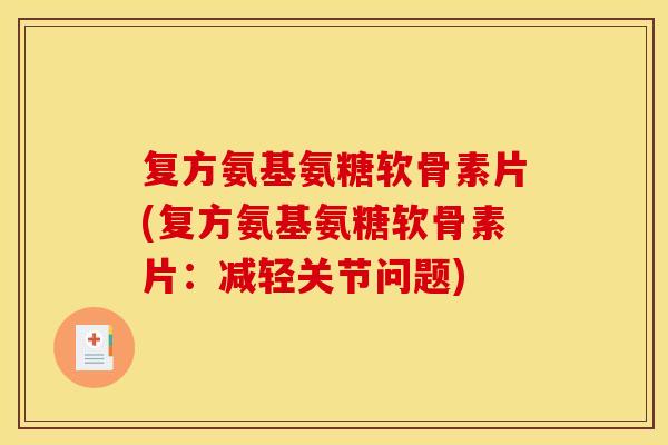 复方氨基氨糖软骨素片(复方氨基氨糖软骨素片：减轻关节问题)