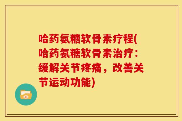 哈药氨糖软骨素疗程(哈药氨糖软骨素治疗：缓解关节疼痛，改善关节运动功能)
