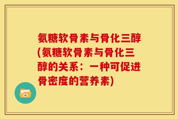 氨糖软骨素与骨化三醇(氨糖软骨素与骨化三醇的关系：一种可促进骨密度的营养素)