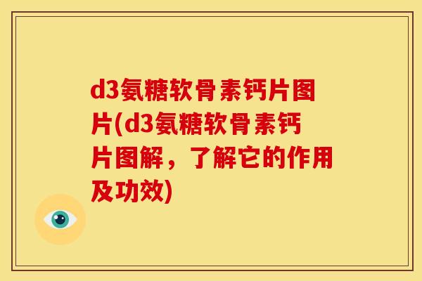 d3氨糖软骨素钙片图片(d3氨糖软骨素钙片图解，了解它的作用及功效)