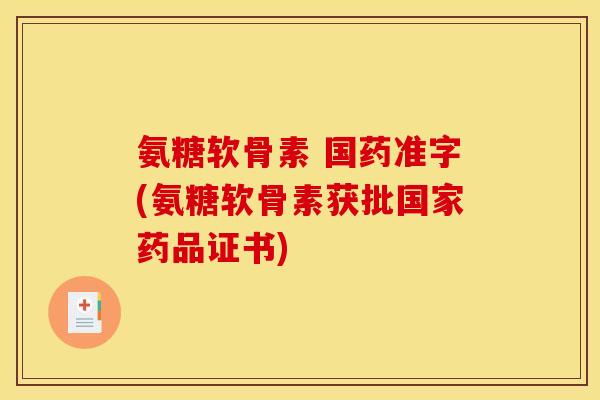 氨糖软骨素 国药准字(氨糖软骨素获批国家药品证书)