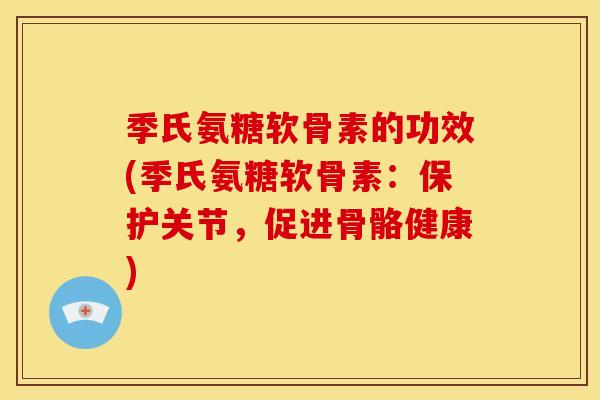季氏氨糖软骨素的功效(季氏氨糖软骨素：保护关节，促进骨骼健康)