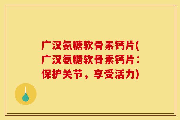 广汉氨糖软骨素钙片(广汉氨糖软骨素钙片：保护关节，享受活力)