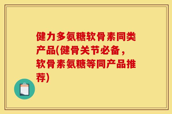 健力多氨糖软骨素同类产品(健骨关节必备，软骨素氨糖等同产品推荐)
