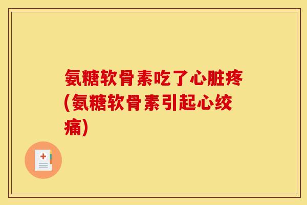 氨糖软骨素吃了心脏疼(氨糖软骨素引起心绞痛)
