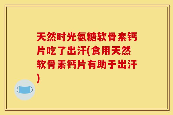 天然时光氨糖软骨素钙片吃了出汗(食用天然软骨素钙片有助于出汗) 天然时光氨糖软骨素钙片吃了出汗(食用天然软骨素钙片有助于出汗)