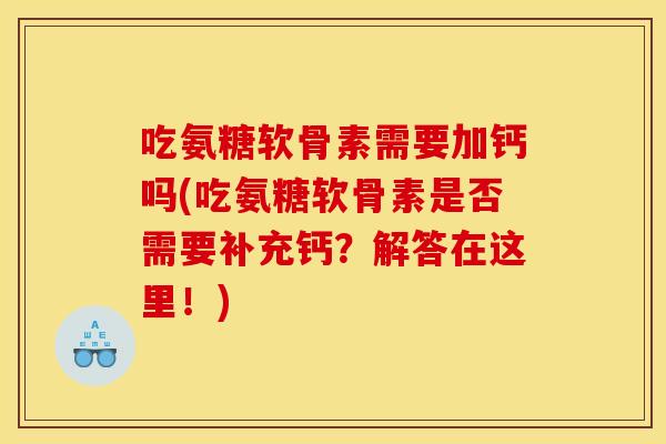 吃氨糖软骨素需要加钙吗(吃氨糖软骨素是否需要补充钙？解答在这里！)