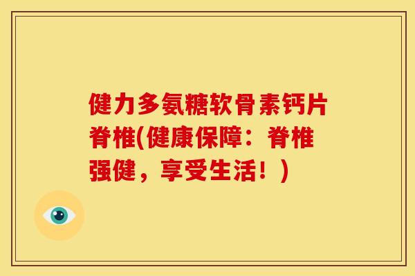 健力多氨糖软骨素钙片脊椎(健康保障：脊椎强健，享受生活！)