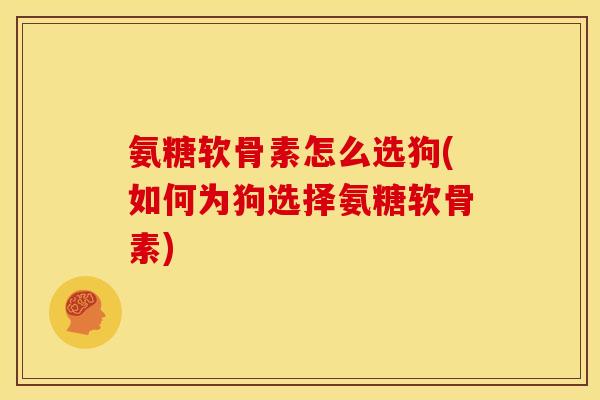 氨糖软骨素怎么选狗(如何为狗选择氨糖软骨素)