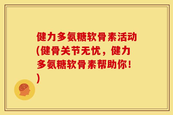 健力多氨糖软骨素活动(健骨关节无忧，健力多氨糖软骨素帮助你！)